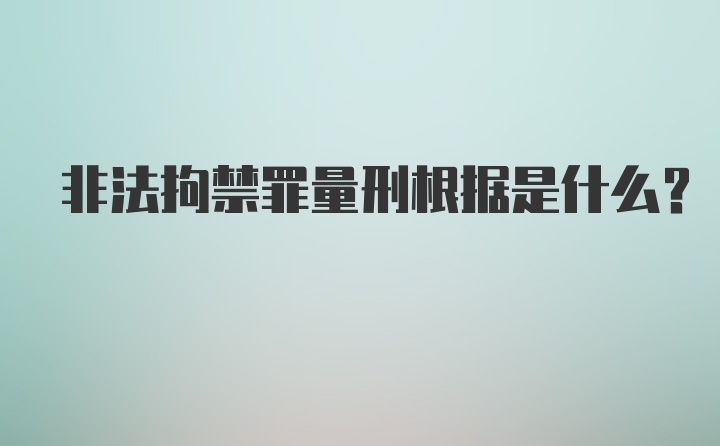 非法拘禁罪量刑根据是什么？