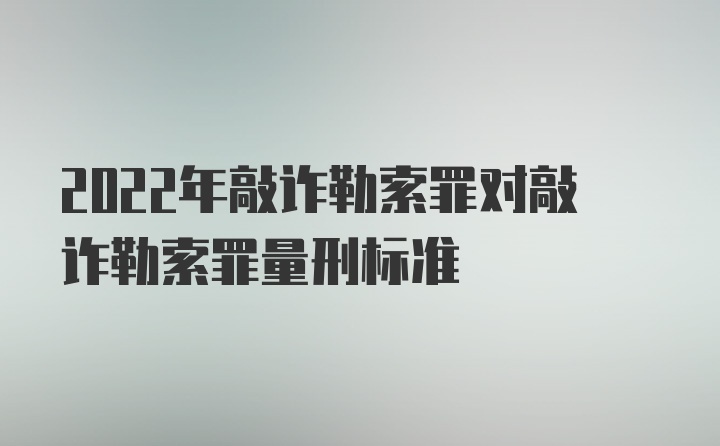 2022年敲诈勒索罪对敲诈勒索罪量刑标准