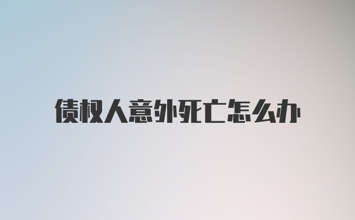 债权人意外死亡怎么办