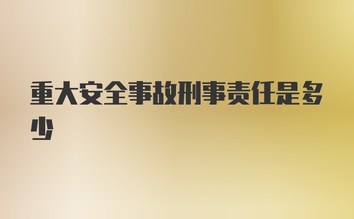 重大安全事故刑事责任是多少