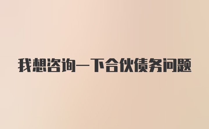 我想咨询一下合伙债务问题