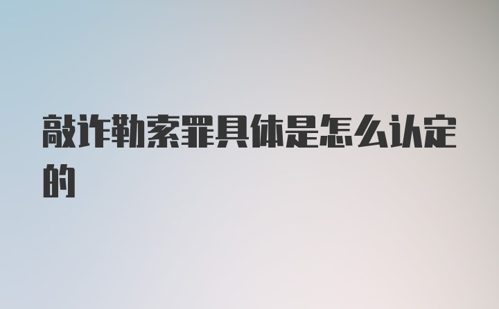 敲诈勒索罪具体是怎么认定的