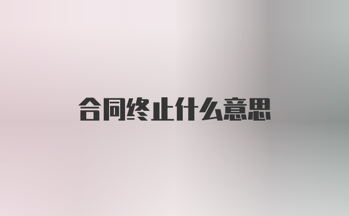 合同终止什么意思