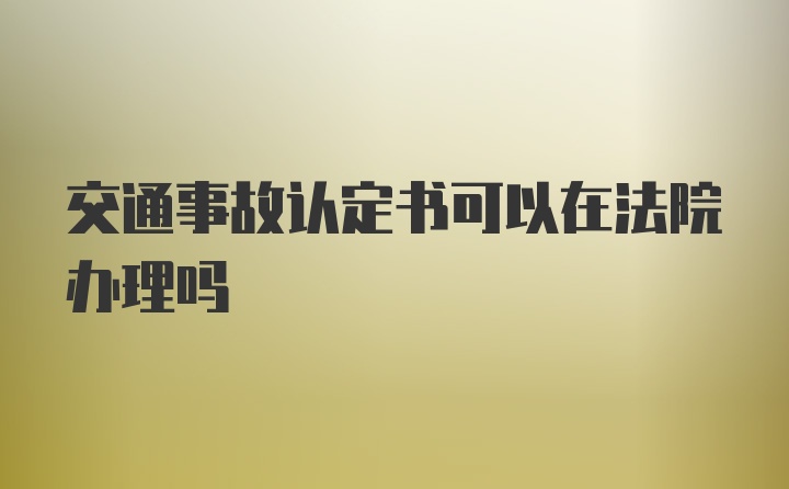 交通事故认定书可以在法院办理吗