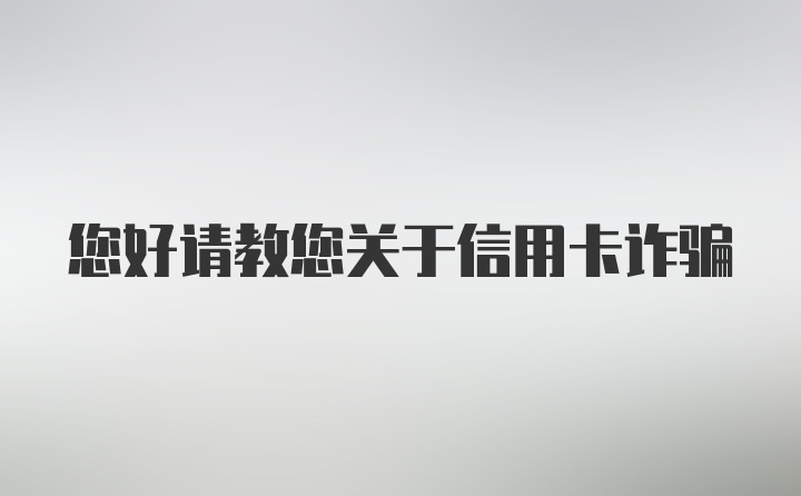 您好请教您关于信用卡诈骗