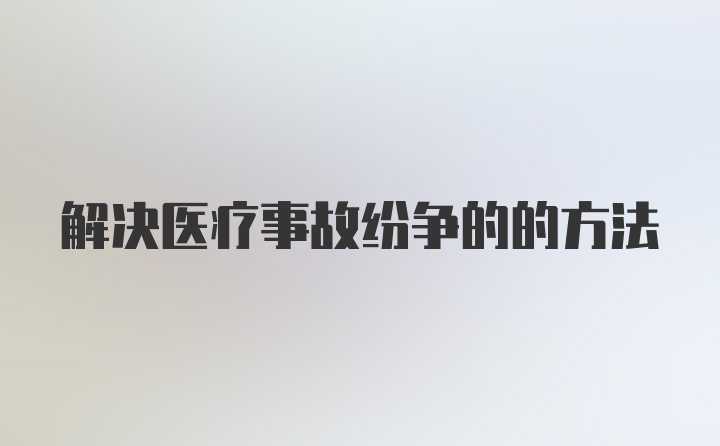 解决医疗事故纷争的的方法