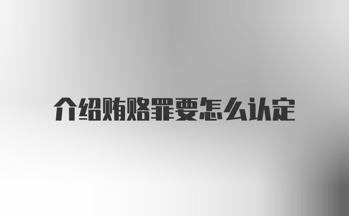 介绍贿赂罪要怎么认定