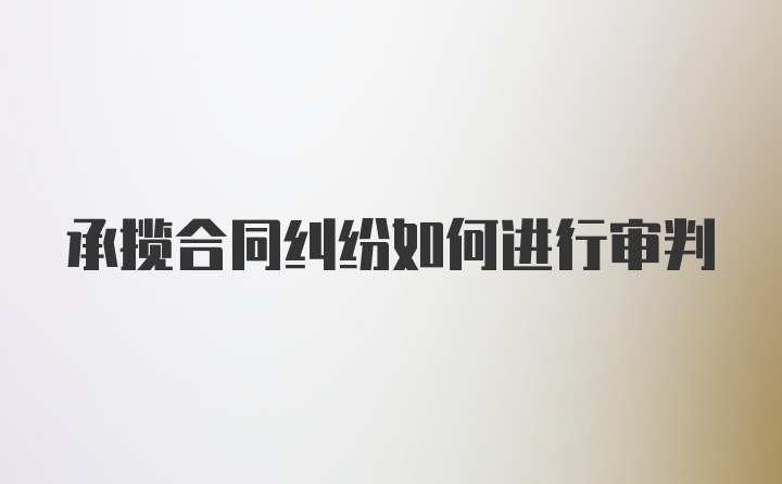 承揽合同纠纷如何进行审判