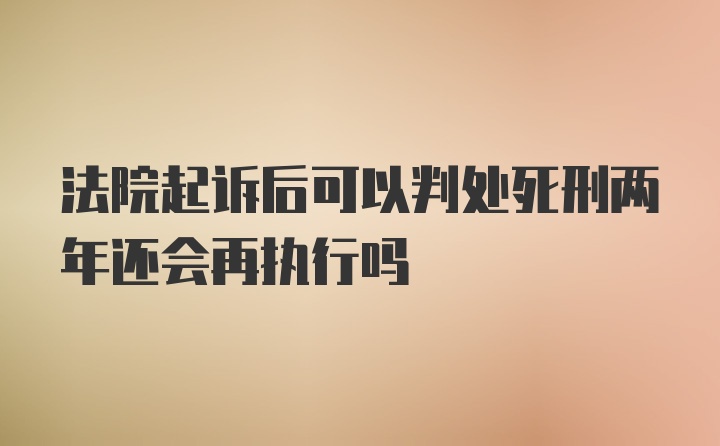 法院起诉后可以判处死刑两年还会再执行吗