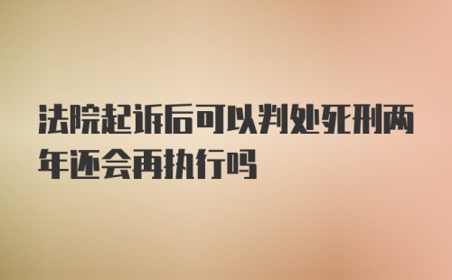 法院起诉后可以判处死刑两年还会再执行吗