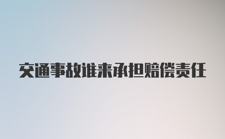 交通事故谁来承担赔偿责任