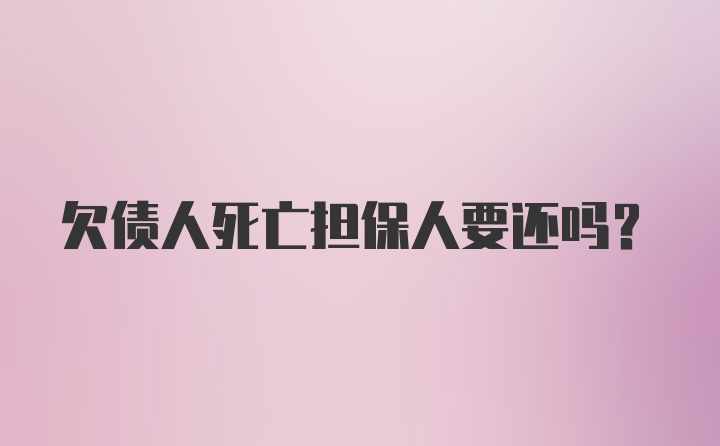 欠债人死亡担保人要还吗？