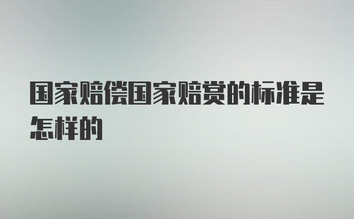 国家赔偿国家赔赏的标准是怎样的