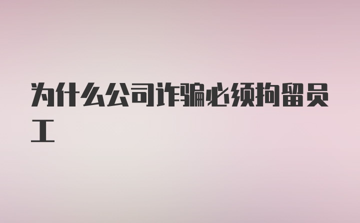 为什么公司诈骗必须拘留员工