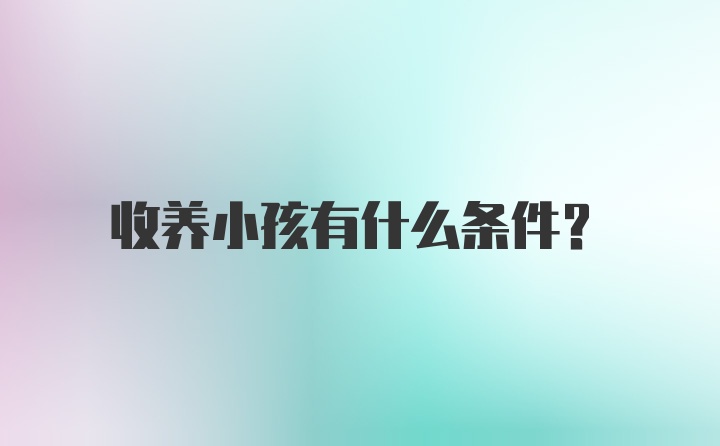 收养小孩有什么条件？