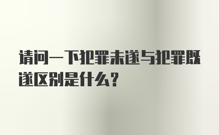 请问一下犯罪未遂与犯罪既遂区别是什么？