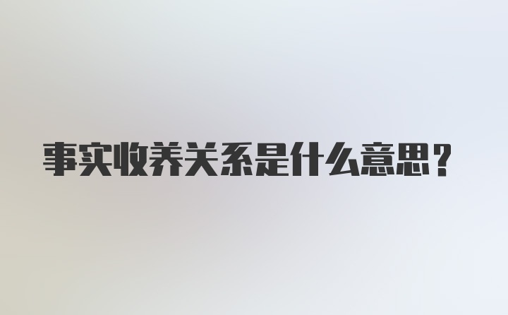 事实收养关系是什么意思？