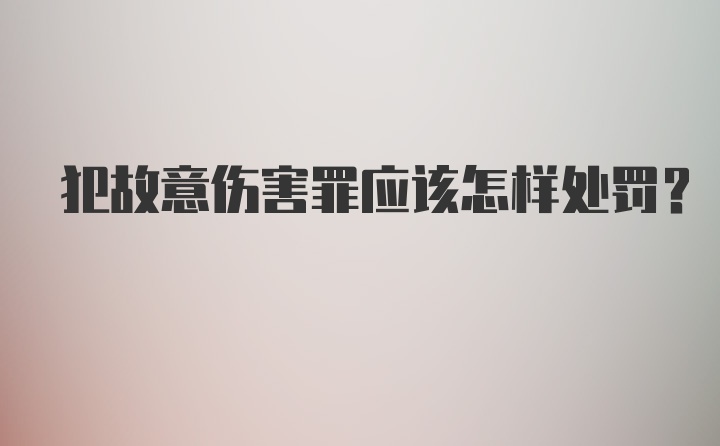 犯故意伤害罪应该怎样处罚?