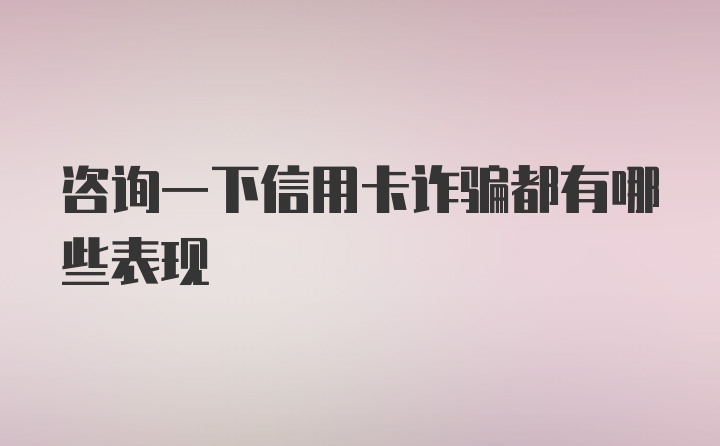 咨询一下信用卡诈骗都有哪些表现