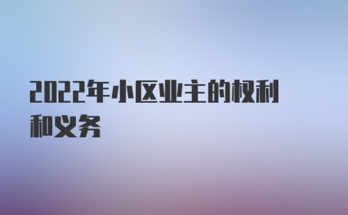 2022年小区业主的权利和义务