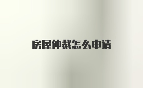 房屋仲裁怎么申请