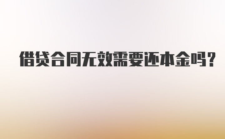 借贷合同无效需要还本金吗？