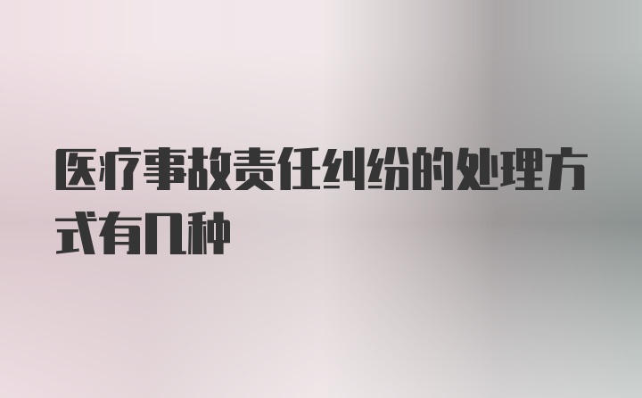 医疗事故责任纠纷的处理方式有几种