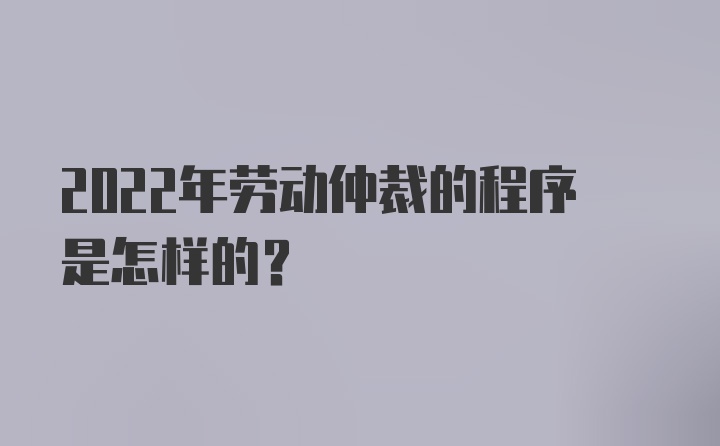 2022年劳动仲裁的程序是怎样的?