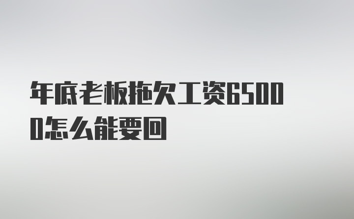 年底老板拖欠工资65000怎么能要回