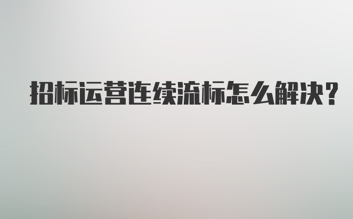 招标运营连续流标怎么解决？