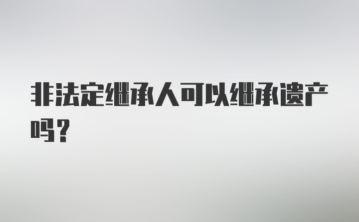 非法定继承人可以继承遗产吗？