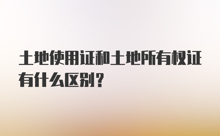 土地使用证和土地所有权证有什么区别？