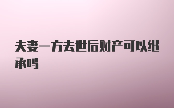 夫妻一方去世后财产可以继承吗