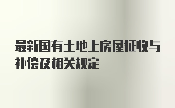 最新国有土地上房屋征收与补偿及相关规定