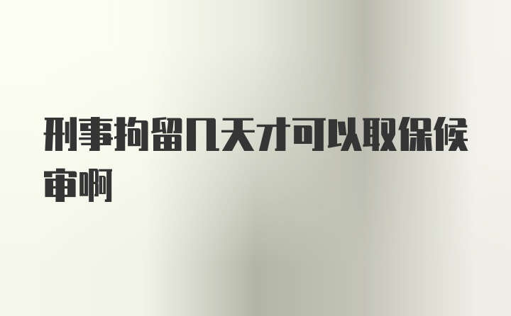 刑事拘留几天才可以取保候审啊