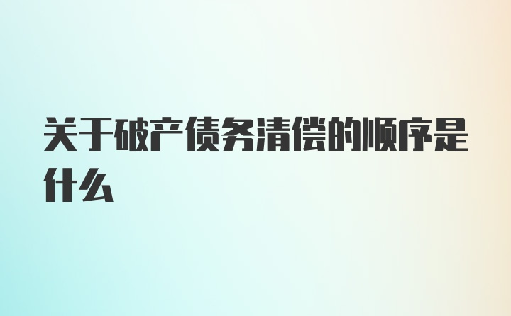 关于破产债务清偿的顺序是什么