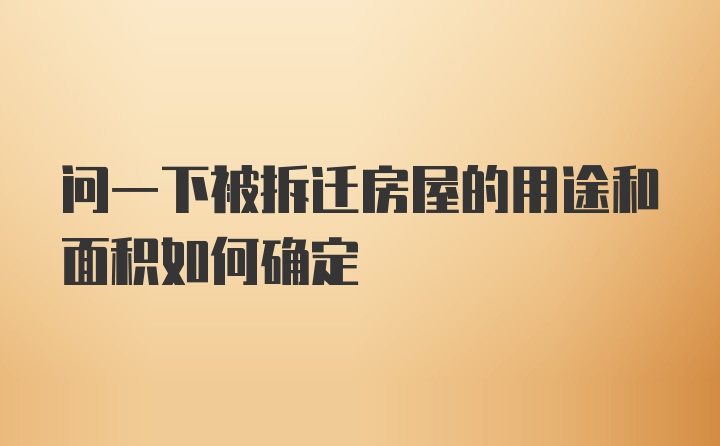 问一下被拆迁房屋的用途和面积如何确定