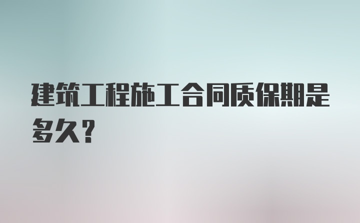 建筑工程施工合同质保期是多久？