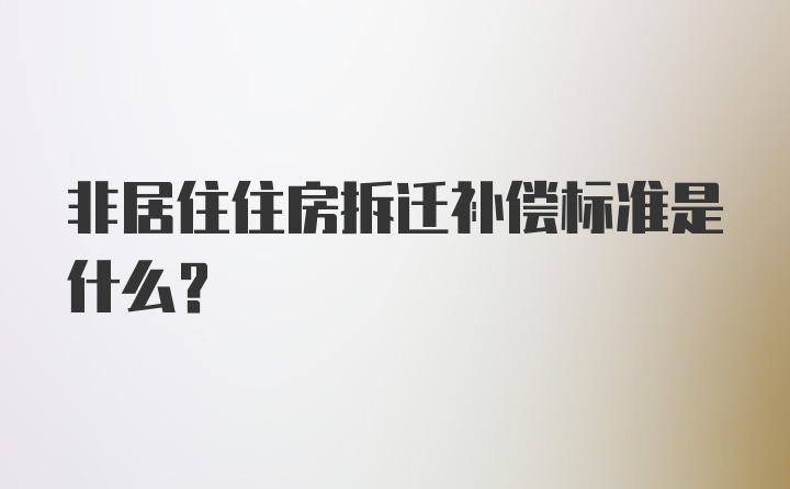 非居住住房拆迁补偿标准是什么？