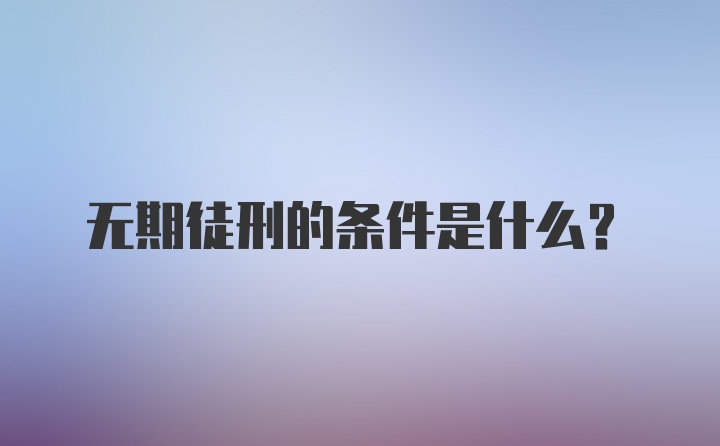 无期徒刑的条件是什么？