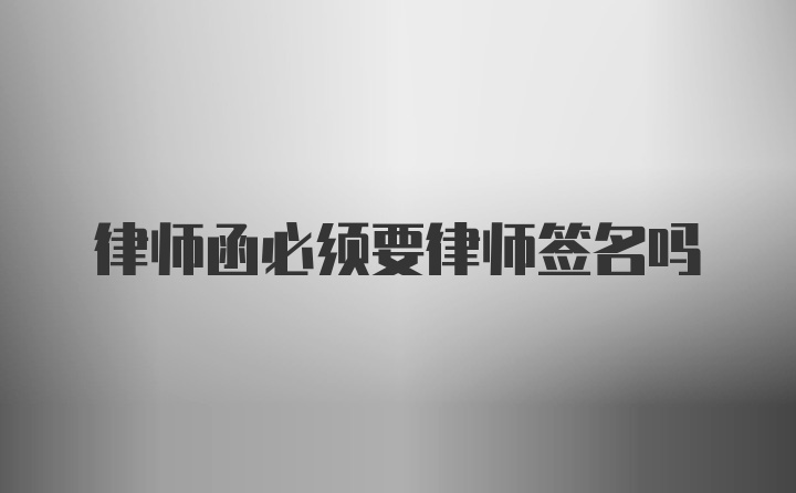 律师函必须要律师签名吗