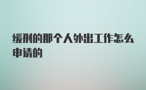 缓刑的那个人外出工作怎么申请的