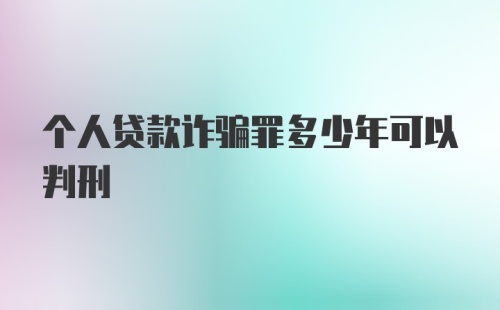 个人贷款诈骗罪多少年可以判刑