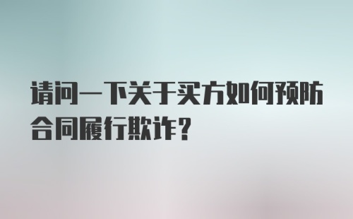 请问一下关于买方如何预防合同履行欺诈?