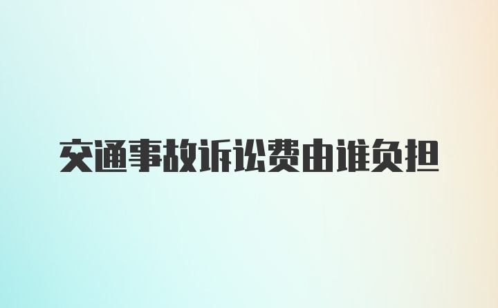 交通事故诉讼费由谁负担