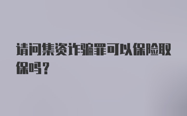 请问集资诈骗罪可以保险取保吗？