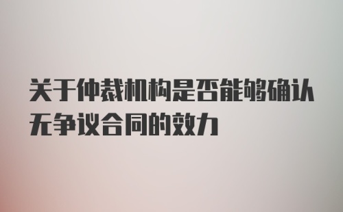 关于仲裁机构是否能够确认无争议合同的效力