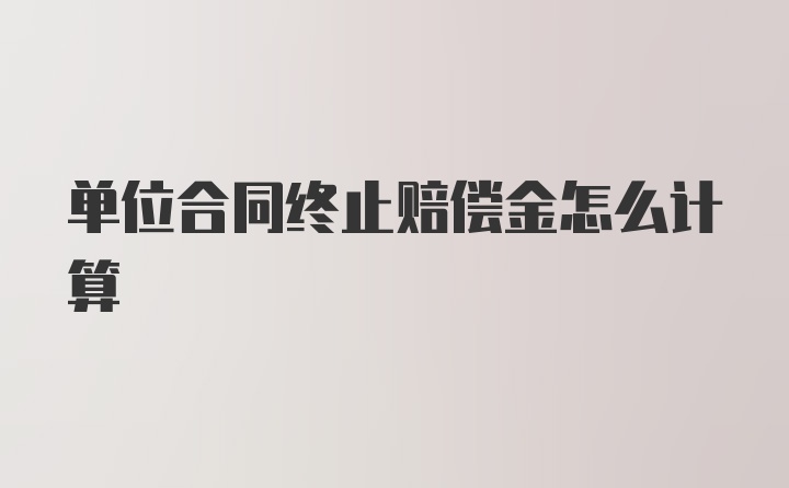 单位合同终止赔偿金怎么计算