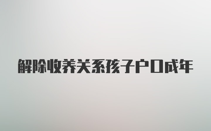 解除收养关系孩子户口成年