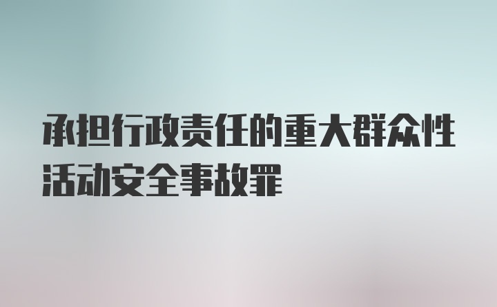 承担行政责任的重大群众性活动安全事故罪